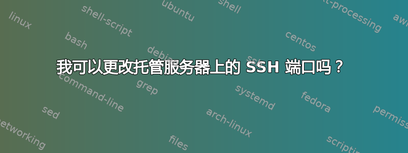 我可以更改托管服务器上的 SSH 端口吗？