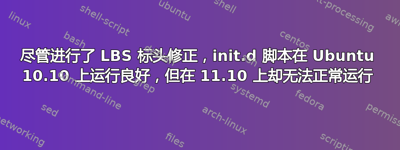 尽管进行了 LBS 标头修正，init.d 脚本在 Ubuntu 10.10 上运行良好，但在 11.10 上却无法正常运行