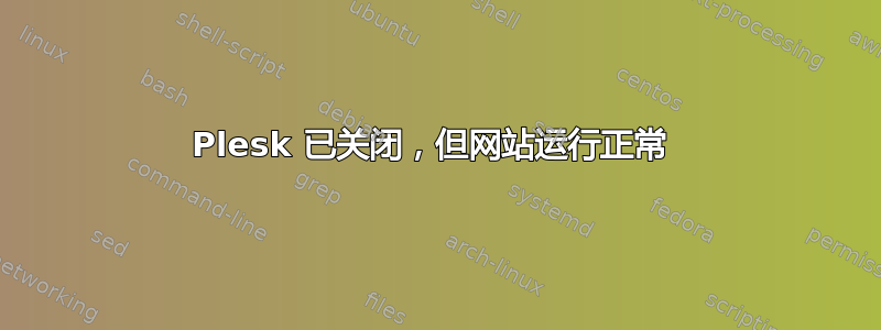 Plesk 已关闭，但网站运行正常 