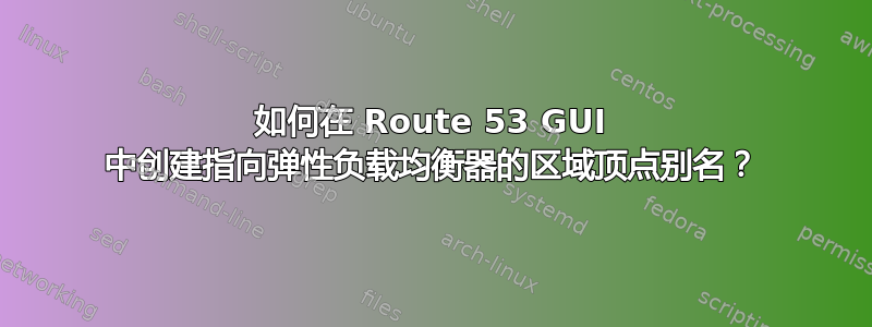 如何在 Route 53 GUI 中创建指向弹性负载均衡器的区域顶点别名？