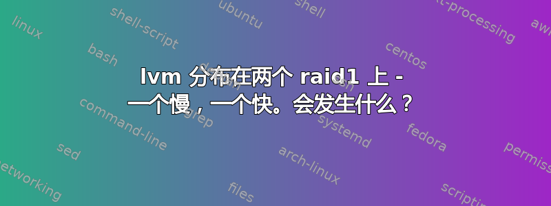 lvm 分布在两个 raid1 上 - 一个慢，一个快。会发生什么？