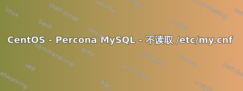 CentOS - Percona MySQL - 不读取 /etc/my.cnf