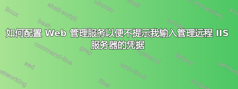 如何配置 Web 管理服务以便不提示我输入管理远程 IIS 服务器的凭据