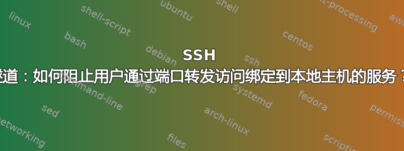 SSH 隧道：如何阻止用户通过端口转发访问绑定到本地主机的服务？