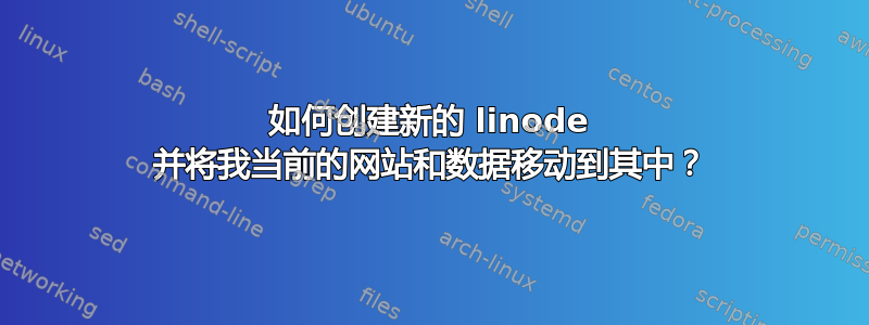 如何创建新的 linode 并将我当前的网站和数据移动到其中？