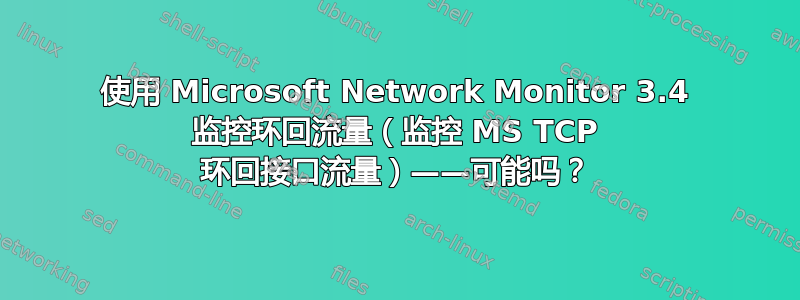 使用 Microsoft Network Monitor 3.4 监控环回流量（监控 MS TCP 环回接口流量）——可能吗？