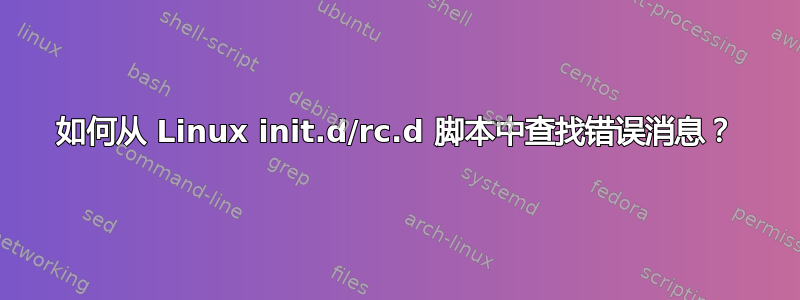 如何从 Linux init.d/rc.d 脚本中查找错误消息？