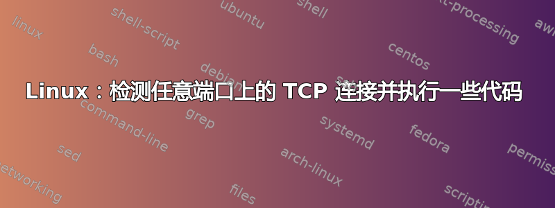 Linux：检测任意端口上的 TCP 连接并执行一些代码