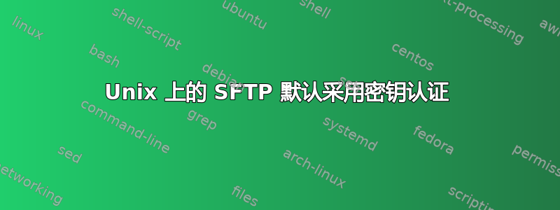 Unix 上的 SFTP 默认采用密钥认证