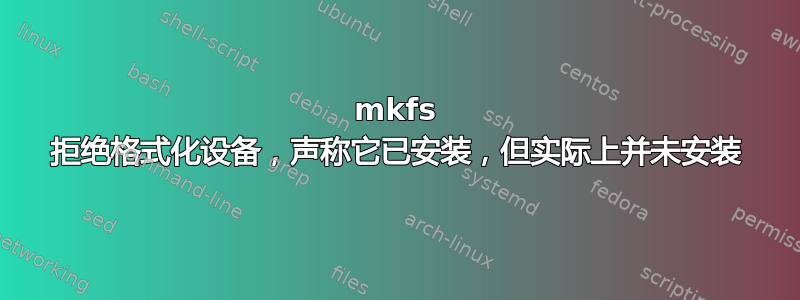 mkfs 拒绝格式化设备，声称它已安装，但实际上并未安装