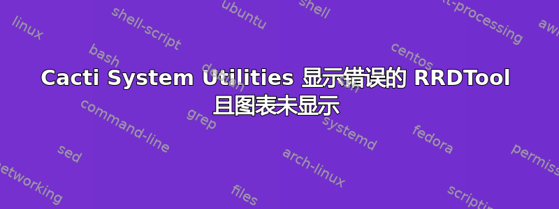 Cacti System Utilities 显示错误的 RRDTool 且图表未显示