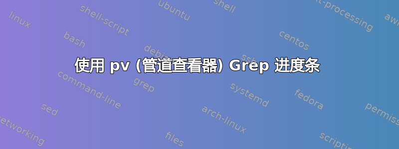 使用 pv (管道查看器) Grep 进度条