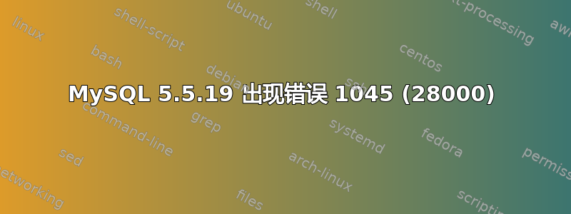 MySQL 5.5.19 出现错误 1045 (28000)