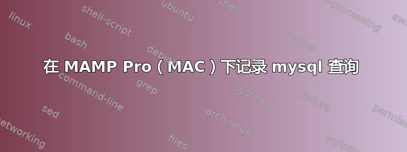 在 MAMP Pro（MAC）下记录 mysql 查询