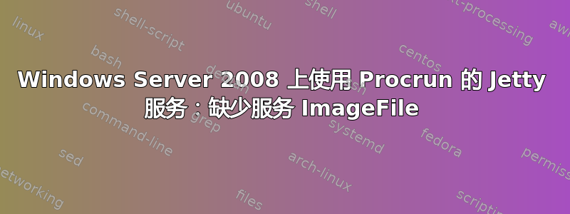 Windows Server 2008 上使用 Procrun 的 Jetty 服务：缺少服务 ImageFile