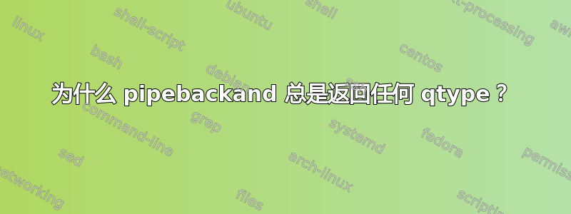 为什么 pipebackand 总是返回任何 qtype？