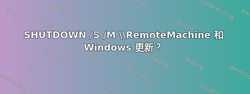 SHUTDOWN /S /M \\RemoteMachine 和 Windows 更新？