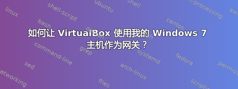 如何让 VirtualBox 使用我的 Windows 7 主机作为网关？