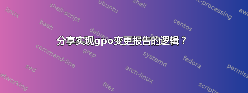 分享实现gpo变更报告的逻辑？