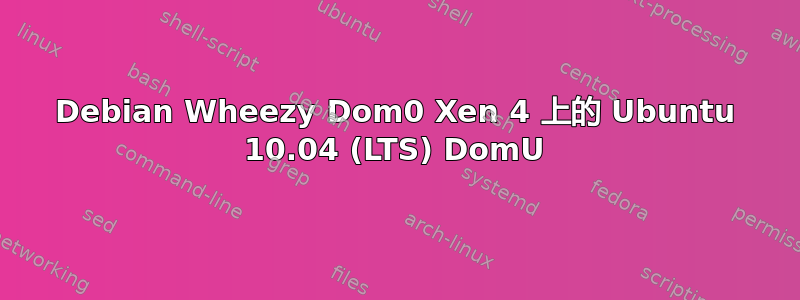 Debian Wheezy Dom0 Xen 4 上的 Ubuntu 10.04 (LTS) DomU