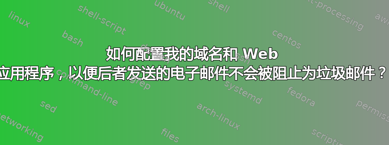 如何配置我的域名和 Web 应用程序，以便后者发送的电子邮件不会被阻止为垃圾邮件？