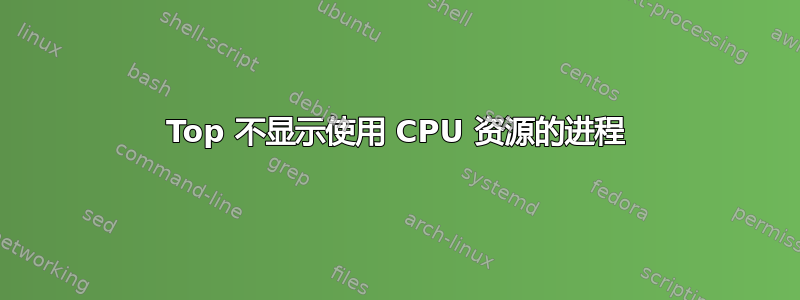 Top 不显示使用 CPU 资源的进程