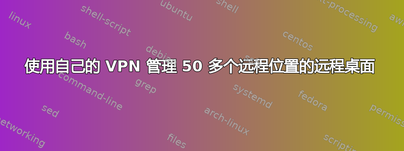 使用自己的 VPN 管理 50 多个远程位置的远程桌面