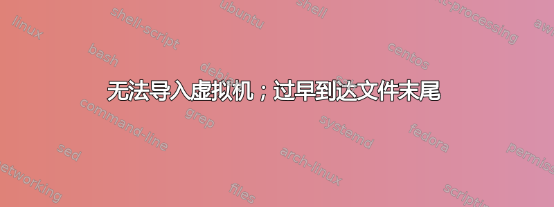 无法导入虚拟机；过早到达文件末尾