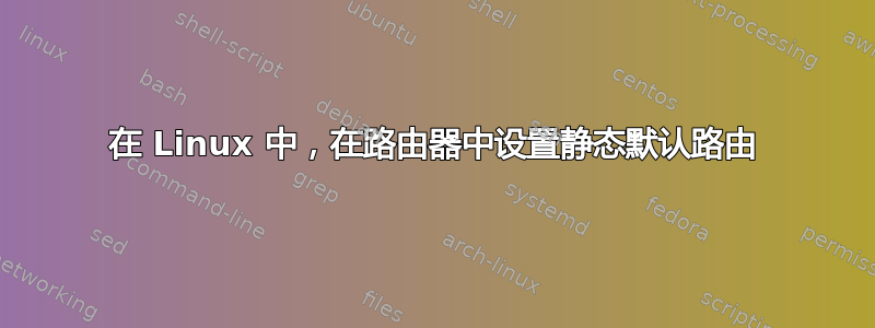 在 Linux 中，在路由器中设置静态默认路由