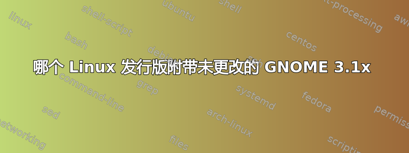 哪个 Linux 发行版附带未更改的 GNOME 3.1x