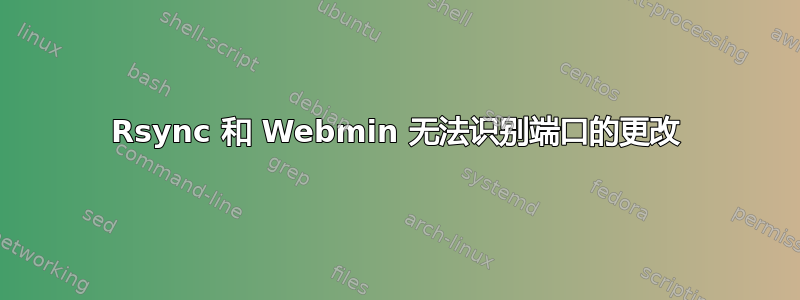 Rsync 和 Webmin 无法识别端口的更改