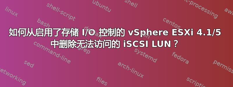 如何从启用了存储 I/O 控制的 vSphere ESXi 4.1/5 中删除无法访问的 iSCSI LUN？