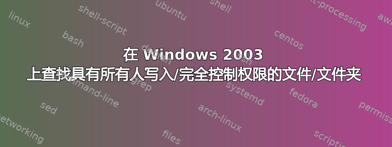 在 Windows 2003 上查找具有所有人写入/完全控制权限的文件/文件夹