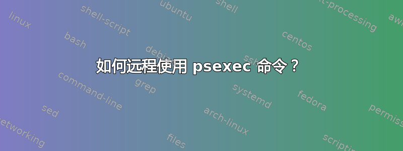 如何远程使用 psexec 命令？