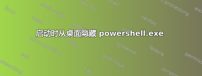 启动时从桌面隐藏 powershell.exe