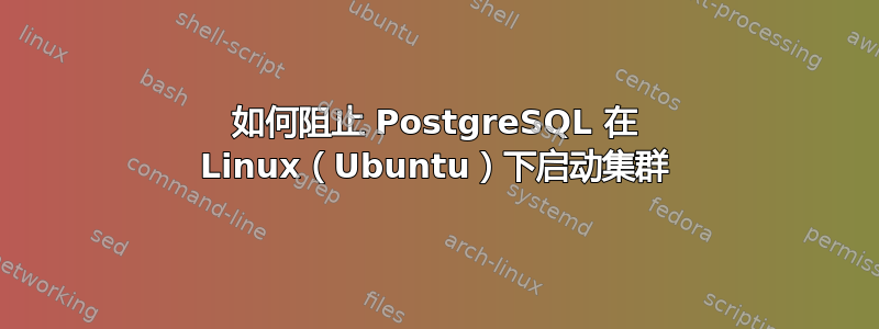 如何阻止 PostgreSQL 在 Linux（Ubuntu）下启动集群