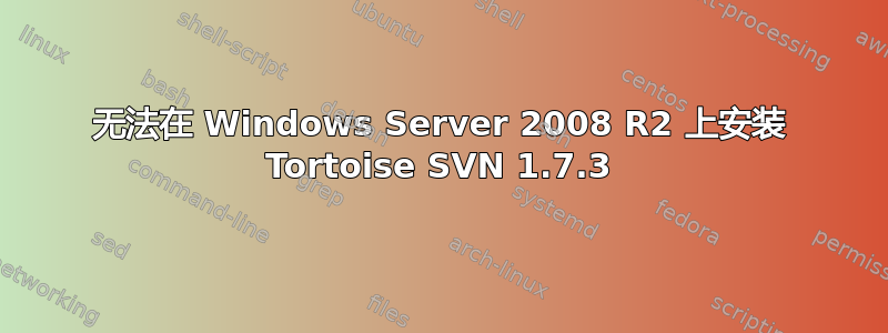 无法在 Windows Server 2008 R2 上安装 Tortoise SVN 1.7.3