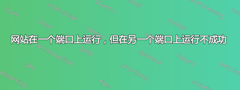 网站在一个端口上运行，但在另一个端口上运行不成功