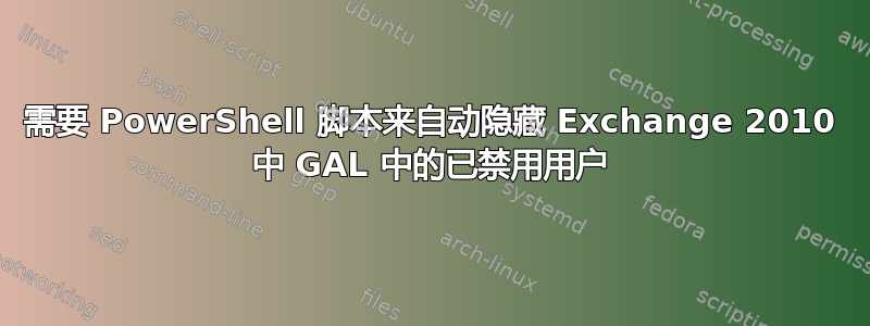 需要 PowerShell 脚本来自动隐藏 Exchange 2010 中 GAL 中的已禁用用户