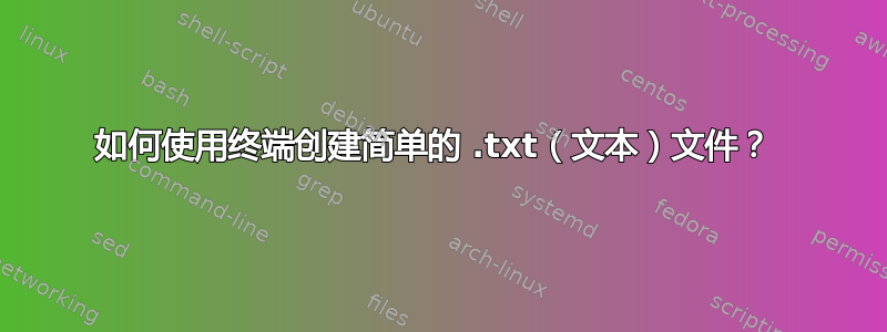 如何使用终端创建简单的 .txt（文本）文件？ 