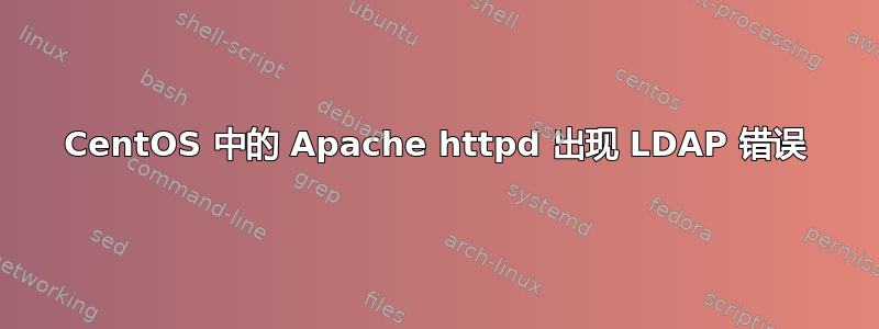 CentOS 中的 Apache httpd 出现 LDAP 错误