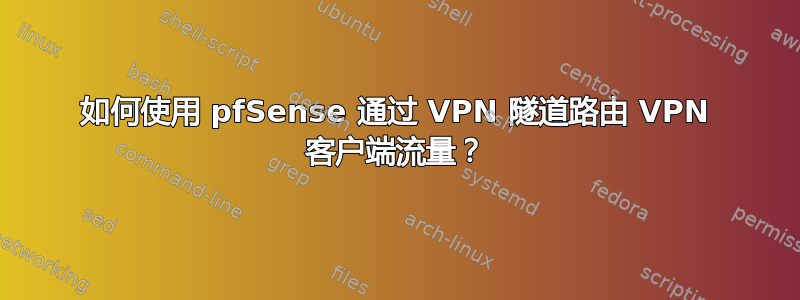 如何使用 pfSense 通过 VPN 隧道路由 VPN 客户端流量？