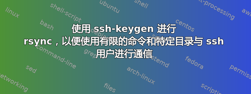 使用 ssh-keygen 进行 rsync，以便使用有限的命令和特定目录与 ssh 用户进行通信