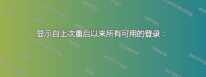 显示自上次重启以来所有可用的登录：