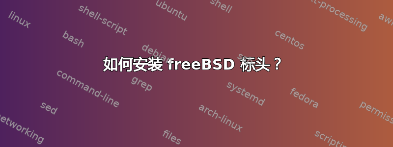 如何安装 freeBSD 标头？