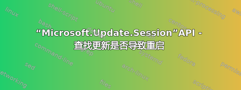 “Microsoft.Update.Session”API - 查找更新是否导致重启