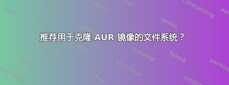 推荐用于克隆 AUR 镜像的文件系统？