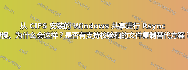 从 CIFS 安装的 Windows 共享进行 Rsync 很慢。为什么会这样？是否有支持校验和的文件复制替代方案？