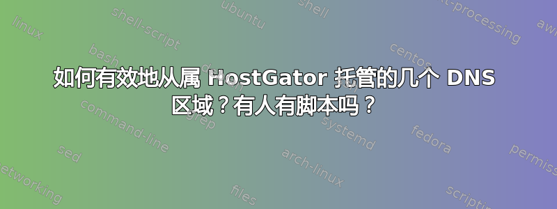 如何有效地从属 HostGator 托管的几个 DNS 区域？有人有脚本吗？