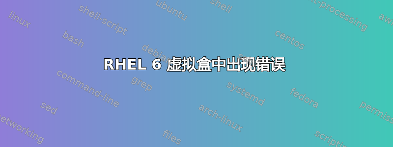 RHEL 6 虚拟盒中出现错误